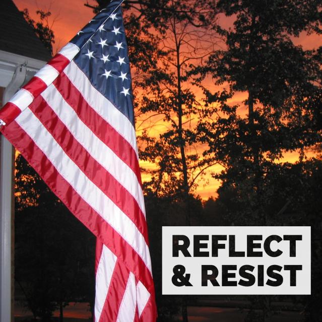 An American flag hangs on the left. Dark sillouettes of trees behind it are stark agains an orange sunset sky. In the bottom right corner are the words "Reflect & Resist."